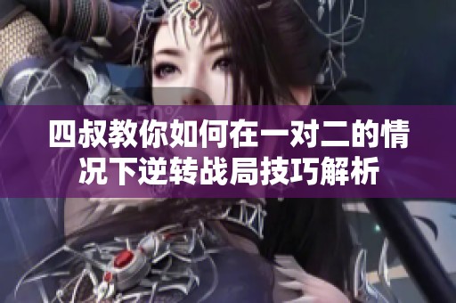 四叔教你如何在一对二的情况下逆转战局技巧解析