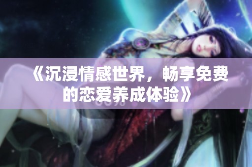 《沉浸情感世界，畅享免费的恋爱养成体验》