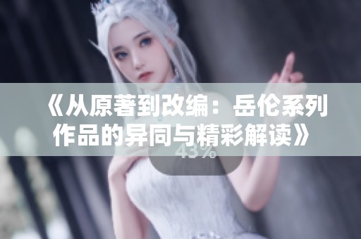 《从原著到改编：岳伦系列作品的异同与精彩解读》