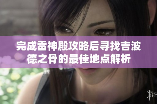 完成雷神殿攻略后寻找吉波德之骨的最佳地点解析