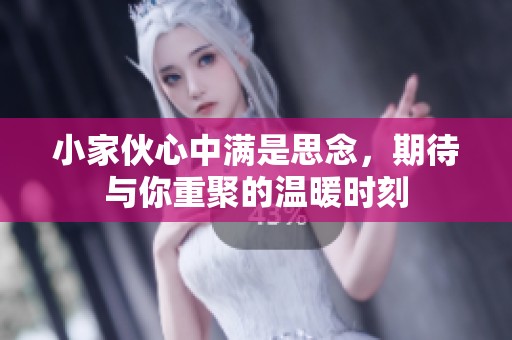 小家伙心中满是思念，期待与你重聚的温暖时刻