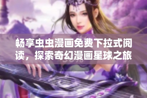 畅享虫虫漫画免费下拉式阅读，探索奇幻漫画星球之旅
