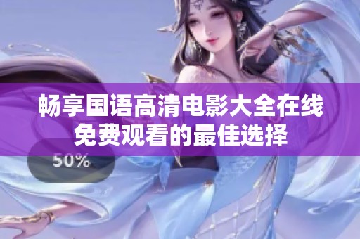 畅享国语高清电影大全在线免费观看的最佳选择