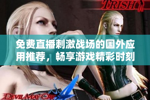免费直播刺激战场的国外应用推荐，畅享游戏精彩时刻