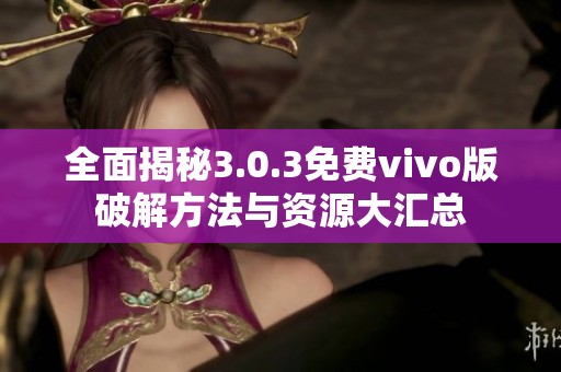 全面揭秘3.0.3免费vivo版破解方法与资源大汇总