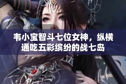 韦小宝智斗七位女神，纵横通吃五彩缤纷的战七岛