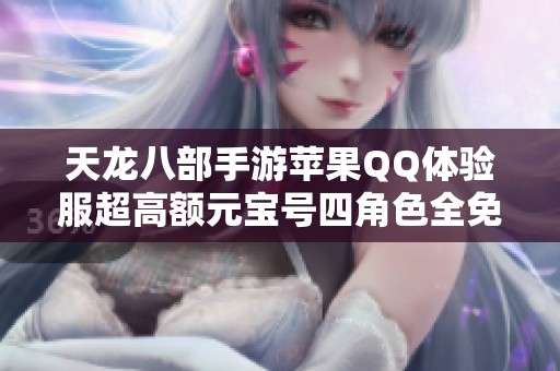 天龙八部手游苹果QQ体验服超高额元宝号四角色全免费送