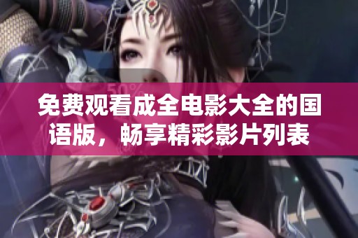 免费观看成全电影大全的国语版，畅享精彩影片列表