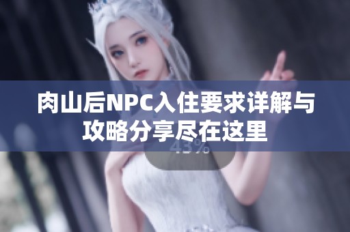 肉山后NPC入住要求详解与攻略分享尽在这里
