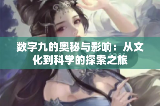 数字九的奥秘与影响：从文化到科学的探索之旅
