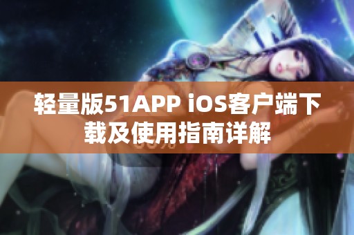 轻量版51APP iOS客户端下载及使用指南详解