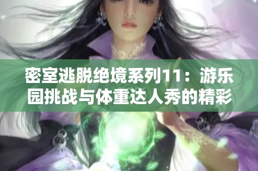 密室逃脱绝境系列11：游乐园挑战与体重达人秀的精彩对决