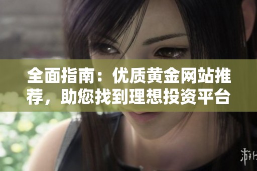 全面指南：优质黄金网站推荐，助您找到理想投资平台