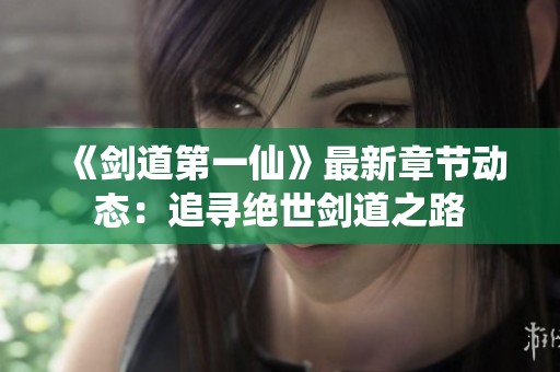 《剑道第一仙》最新章节动态：追寻绝世剑道之路