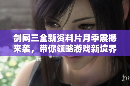 剑网三全新资料片月季震撼来袭，带你领略游戏新境界