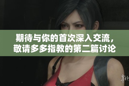 期待与你的首次深入交流，敬请多多指教的第二篇讨论