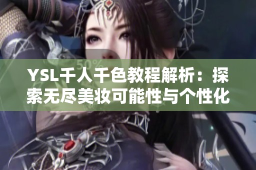 YSL千人千色教程解析：探索无尽美妆可能性与个性化妆容技巧