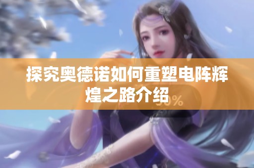 探究奥德诺如何重塑电阵辉煌之路介绍