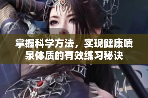 掌握科学方法，实现健康喷泉体质的有效练习秘诀
