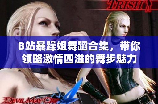 B站暴躁姐舞蹈合集，带你领略激情四溢的舞步魅力
