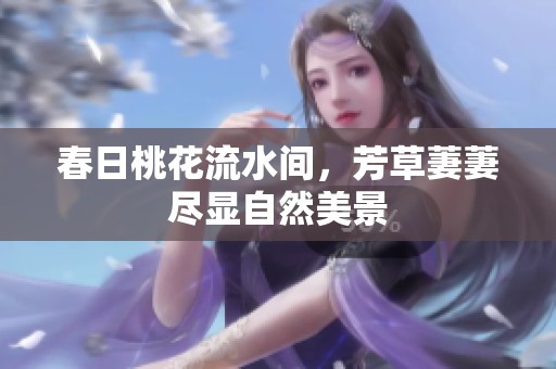 春日桃花流水间，芳草萋萋尽显自然美景
