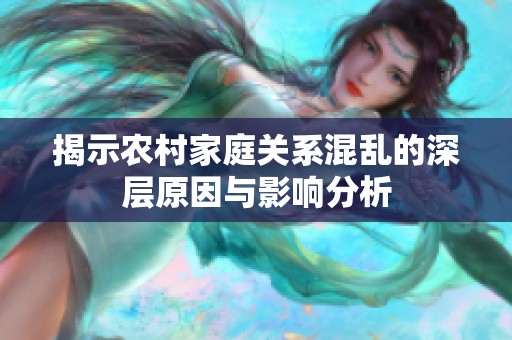揭示农村家庭关系混乱的深层原因与影响分析