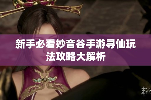 新手必看妙音谷手游寻仙玩法攻略大解析