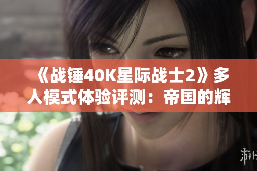 《战锤40K星际战士2》多人模式体验评测：帝国的辉煌与腐朽之战