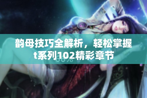 韵母技巧全解析，轻松掌握t系列102精彩章节