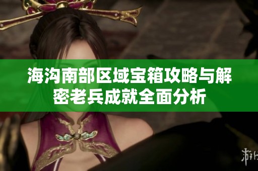 海沟南部区域宝箱攻略与解密老兵成就全面分析
