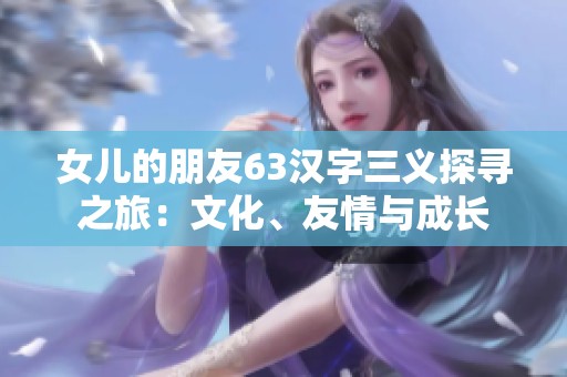 女儿的朋友63汉字三义探寻之旅：文化、友情与成长