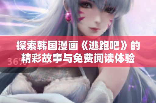探索韩国漫画《逃跑吧》的精彩故事与免费阅读体验