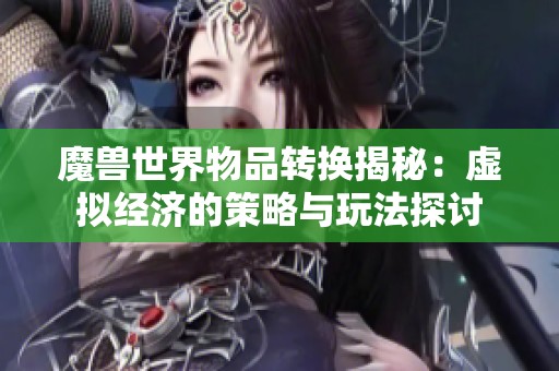魔兽世界物品转换揭秘：虚拟经济的策略与玩法探讨