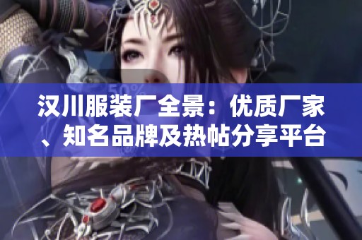 汉川服装厂全景：优质厂家、知名品牌及热帖分享平台