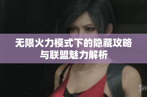 无限火力模式下的隐藏攻略与联盟魅力解析