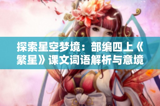 探索星空梦境：部编四上《繁星》课文词语解析与意境赏析