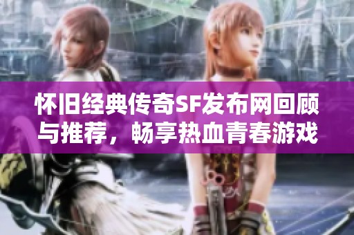 怀旧经典传奇SF发布网回顾与推荐，畅享热血青春游戏盛宴