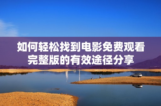 如何轻松找到电影免费观看完整版的有效途径分享