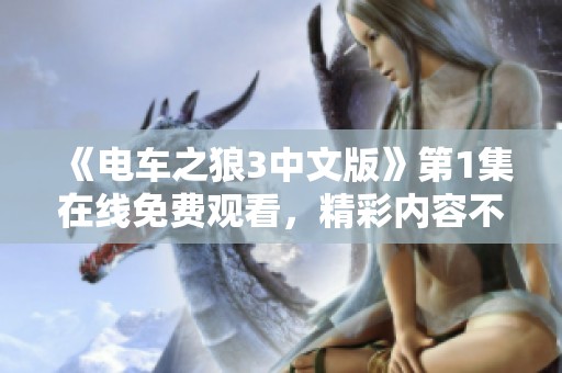 《电车之狼3中文版》第1集在线免费观看，精彩内容不容错过