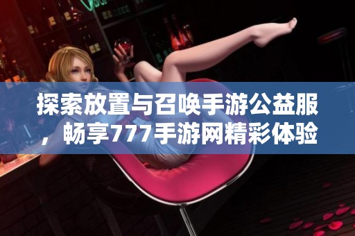探索放置与召唤手游公益服，畅享777手游网精彩体验