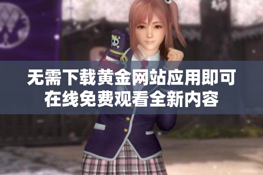 无需下载黄金网站应用即可在线免费观看全新内容