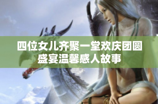 四位女儿齐聚一堂欢庆团圆盛宴温馨感人故事
