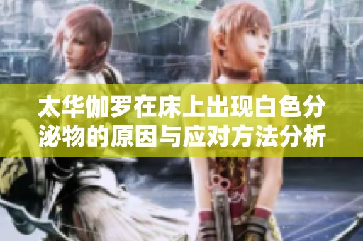 太华伽罗在床上出现白色分泌物的原因与应对方法分析