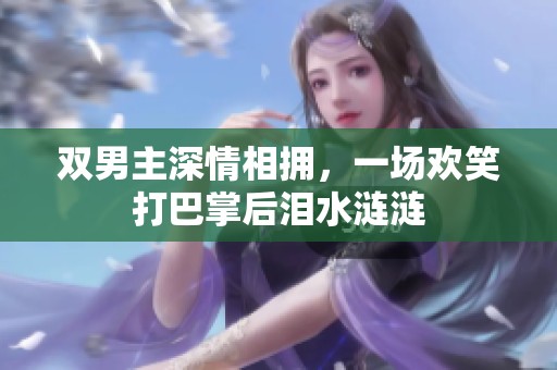 双男主深情相拥，一场欢笑打巴掌后泪水涟涟