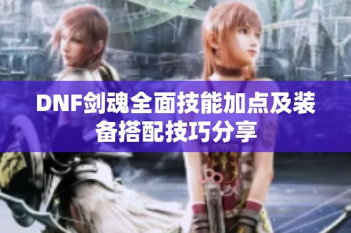 DNF剑魂全面技能加点及装备搭配技巧分享