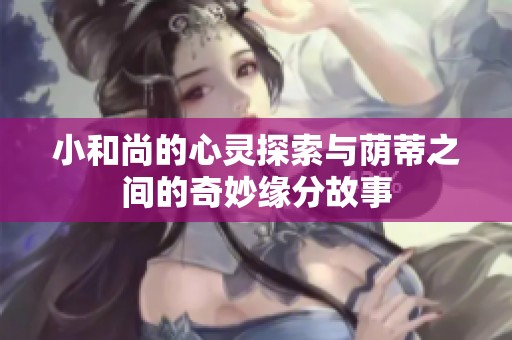 小和尚的心灵探索与荫蒂之间的奇妙缘分故事
