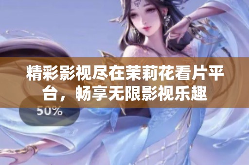 精彩影视尽在茉莉花看片平台，畅享无限影视乐趣