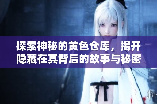 探索神秘的黄色仓库，揭开隐藏在其背后的故事与秘密