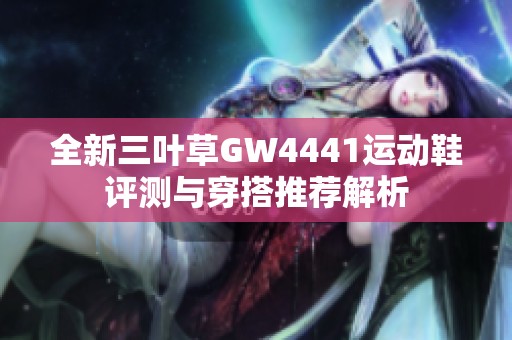 全新三叶草GW4441运动鞋评测与穿搭推荐解析