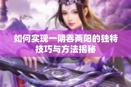 如何实现一阴吞两阳的独特技巧与方法揭秘